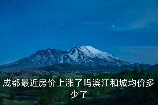 成都最近房價上漲了嗎濱江和城均價多少了