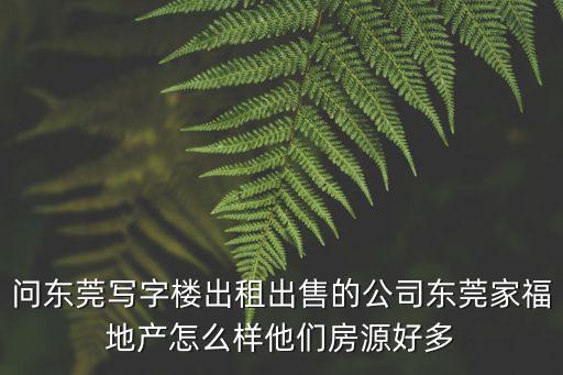 問東莞寫字樓出租出售的公司東莞家福地產怎么樣他們房源好多