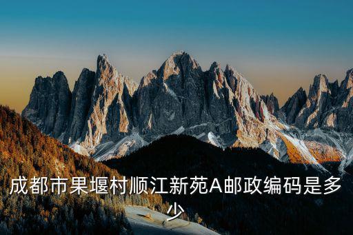 成都市果堰村順江新苑A郵政編碼是多少