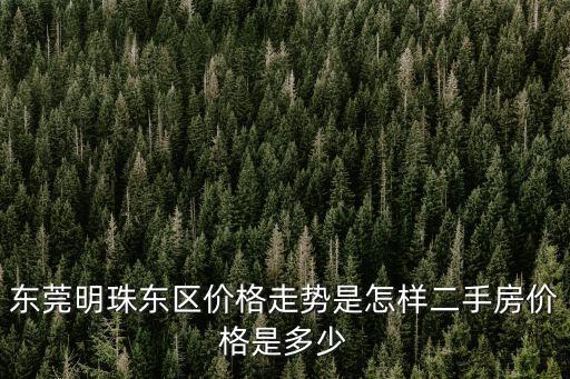 東莞明珠東區價格走勢是怎樣二手房價格是多少