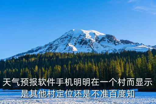 天氣預報軟件手機明明在一個村而顯示是其他村定位還是不準百度知