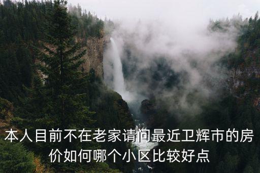 本人目前不在老家請問最近衛輝市的房價如何哪個小區比較好點