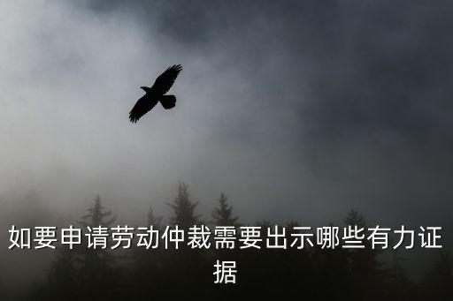 如要申請勞動仲裁需要出示哪些有力證據