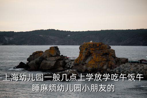 上海幼兒園一般幾點(diǎn)上學(xué)放學(xué)吃午飯午睡麻煩幼兒園小朋友的