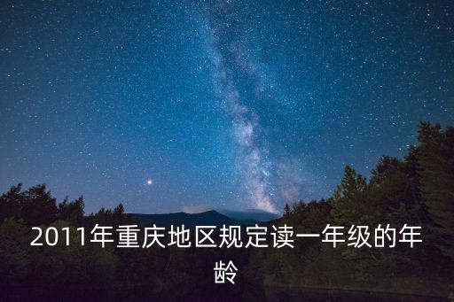 重慶市2019小學(xué)入學(xué)年齡改革，2011年重慶地區(qū)規(guī)定讀一年級(jí)的年齡
