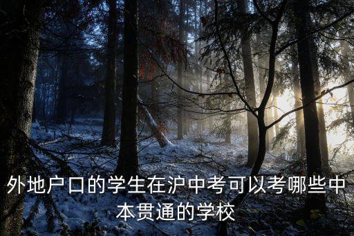 外地戶口的學(xué)生在滬中考可以考哪些中本貫通的學(xué)校