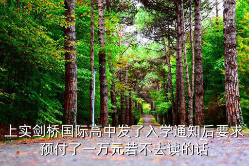 上實(shí)劍橋國(guó)際高中發(fā)了入學(xué)通知后要求預(yù)付了一萬(wàn)元若不去讀的話(huà)