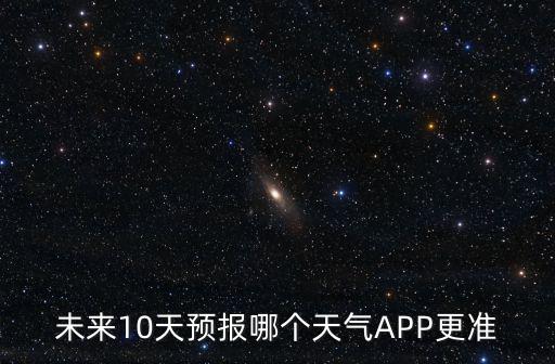 準(zhǔn)確天氣預(yù)報(bào)軟件，未來(lái)10天預(yù)報(bào)哪個(gè)天氣APP更準(zhǔn)