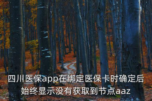 四川醫(yī)保app成都市推廣，四川醫(yī)保app在綁定醫(yī)保卡時確定后始終顯示沒有獲取到節(jié)點aaz
