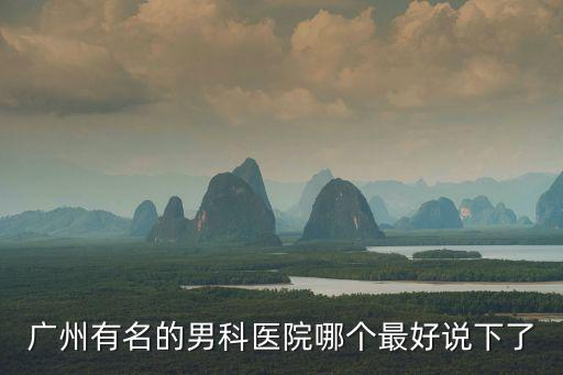 廣州男科醫院排名最好的醫院，廣州最好男科的醫院有哪些