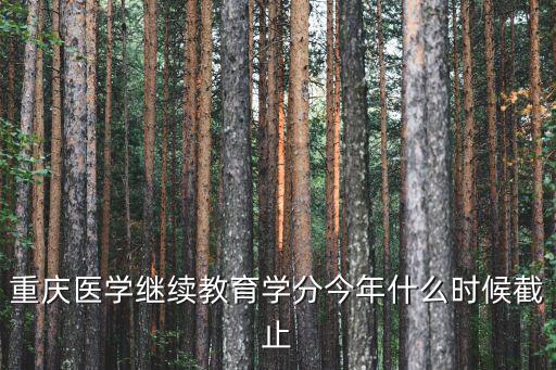 重慶醫學繼續教育學分今年什么時候截止