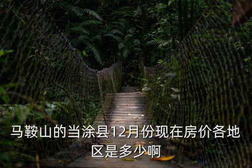 馬鞍山的當涂縣12月份現(xiàn)在房價各地區(qū)是多少啊