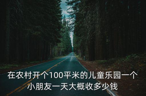 在農村開個100平米的兒童樂園一個小朋友一天大概收多少錢