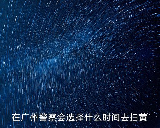 在廣州警察會選擇什么時間去掃黃