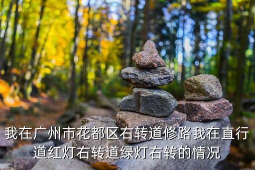 我在廣州市花都區右轉道修路我在直行道紅燈右轉道綠燈右轉的情況