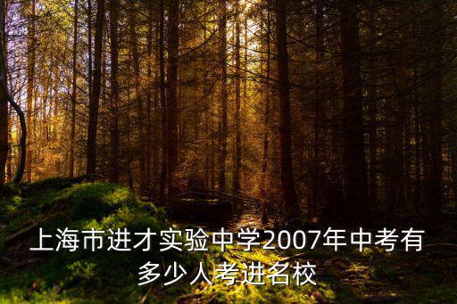 上海市進(jìn)才實(shí)驗(yàn)中學(xué)2007年中考有多少人考進(jìn)名校