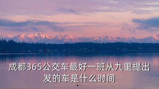 成都市365路線圖，成都365公交車最好一班從九里提出發(fā)的車是什么時(shí)間