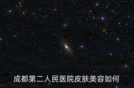 成都第二人民醫(yī)院皮膚美容如何