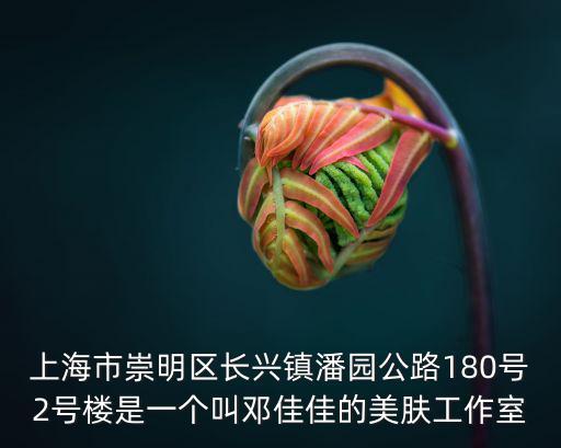 上海市崇明區(qū)長興鎮(zhèn)潘園公路180號2號樓是一個叫鄧佳佳的美膚工作室