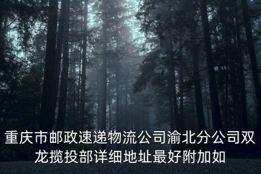 重慶市郵政速遞物流公司渝北分公司雙龍攬投部詳細地址最好附加如