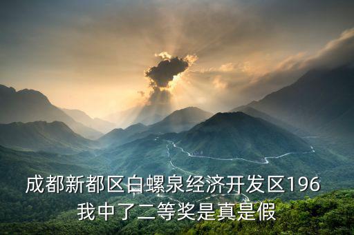 成都市愛有戲社區發展中心座機，成都新都區白螺泉經濟開發區196 我中了二等獎是真是假