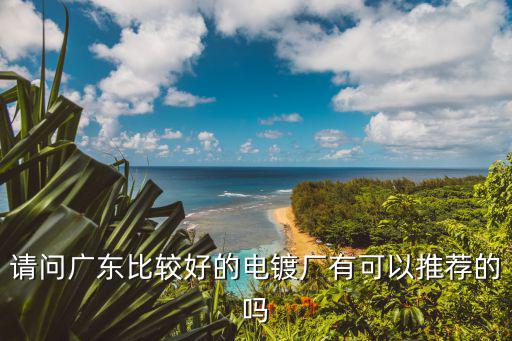 請(qǐng)問廣東比較好的電鍍廠有可以推薦的嗎