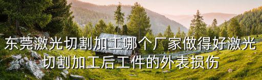 東莞激光切割加工哪個廠家做得好激光切割加工后工件的外表損傷