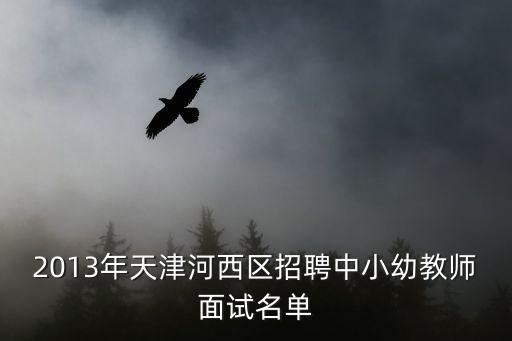 2013年天津河西區(qū)招聘中小幼教師面試名單