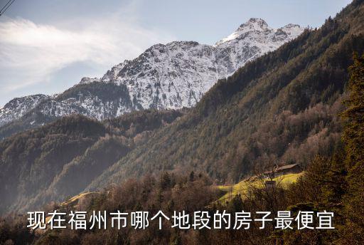 現(xiàn)在福州市哪個(gè)地段的房子最便宜