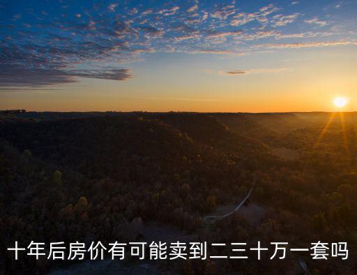 十年后房價有可能賣到二三十萬一套嗎