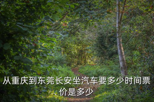 從重慶到東莞長安坐汽車要多少時間票價是多少