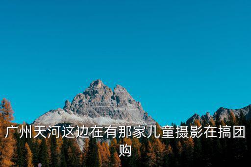 廣州天河這邊在有那家兒童攝影在搞團購