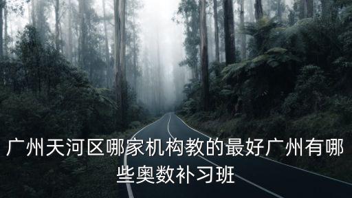 廣州天河小學奧數點，廣州天河區哪家機構教的最好廣州有哪些奧數補習班