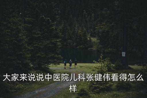 大家來說說中醫(yī)院兒科張健偉看得怎么樣