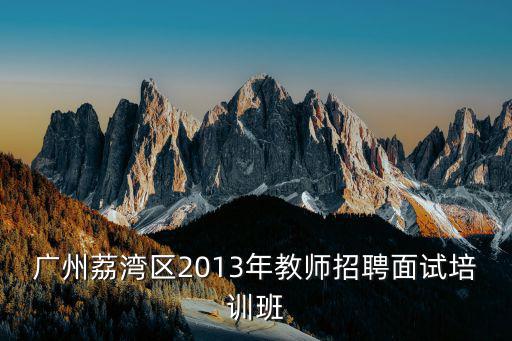 廣州荔灣區2013年教師招聘面試培訓班