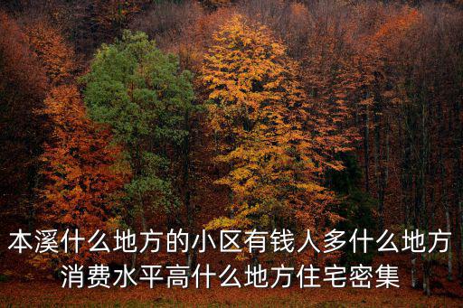 本溪什么地方的小區有錢人多什么地方消費水平高什么地方住宅密集