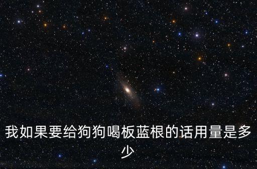 我如果要給狗狗喝板藍根的話用量是多少