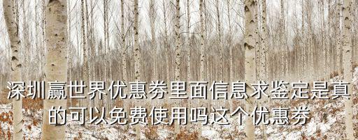 深圳贏世界優惠劵里面信息求鑒定是真的可以免費使用嗎這個優惠劵