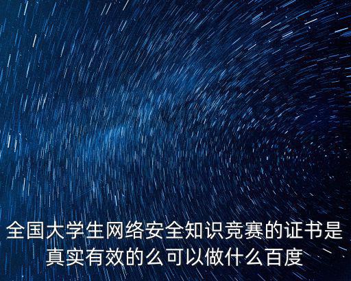 全國大學生網絡安全知識競賽的證書是真實有效的么可以做什么百度