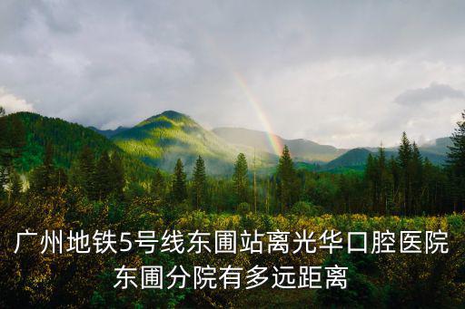 廣州地鐵5號線東圃站離光華口腔醫(yī)院東圃分院有多遠距離