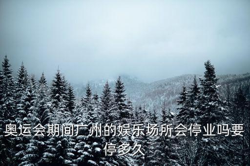 廣州停止文娛活動，奧運會期間廣州的娛樂場所會停業(yè)嗎要停多久