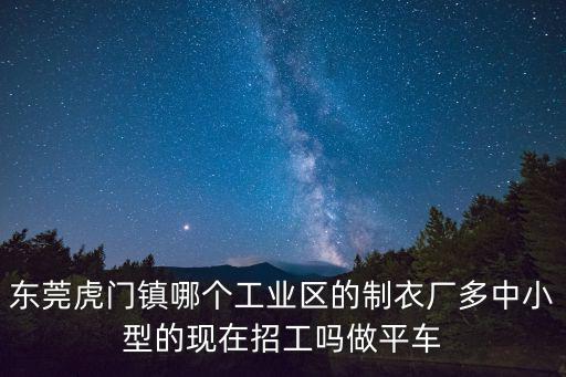 東莞虎門鎮(zhèn)哪個工業(yè)區(qū)的制衣廠多中小型的現(xiàn)在招工嗎做平車