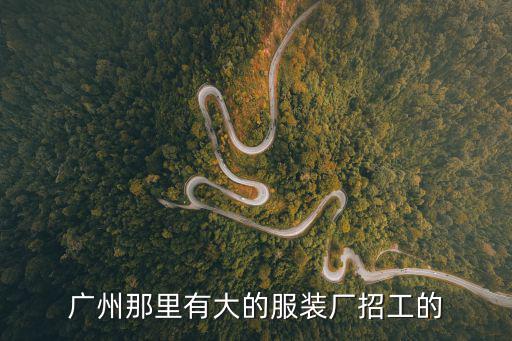 廣州東山工業(yè)區(qū)服裝廠，廣州那里有大的服裝廠招工的