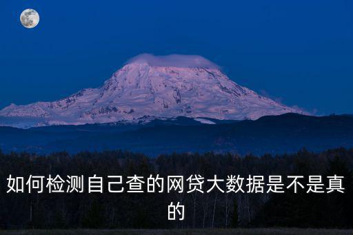 如何檢測(cè)自己查的網(wǎng)貸大數(shù)據(jù)是不是真的