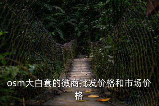 osm大白套的微商批發(fā)價格和市場價格