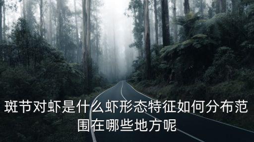 斑節對蝦是什么蝦形態特征如何分布范圍在哪些地方呢