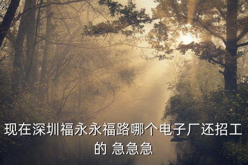 現在深圳福永永福路哪個電子廠還招工的 急急急