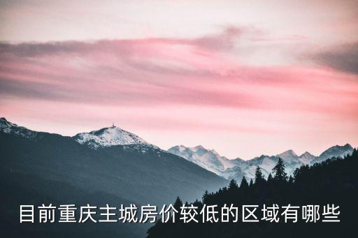 目前重慶主城房價較低的區域有哪些