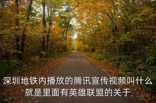 深圳地鐵動畫片，深圳地鐵內播放的騰訊宣傳視頻叫什么就是里面有英雄聯盟的關于