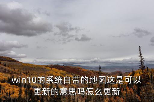 win10的系統(tǒng)自帶的地圖這是可以更新的意思嗎怎么更新